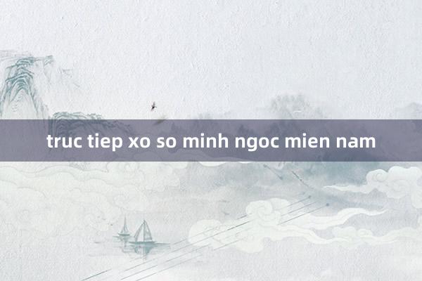 truc tiep xo so minh ngoc mien nam