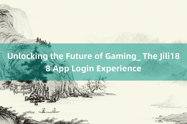 Unlocking the Future of Gaming_ The Jili188 App Login Experience