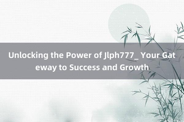 Unlocking the Power of Jlph777_ Your Gateway to Success and Growth