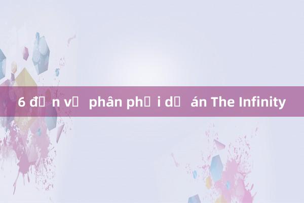 6 đơn vị phân phối dự án The Infinity