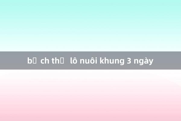 bạch thủ lô nuôi khung 3 ngày