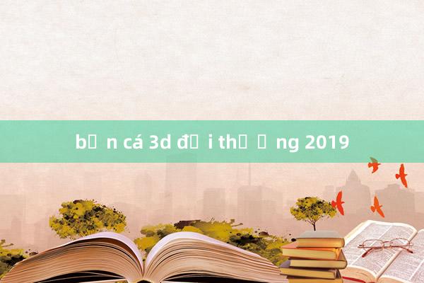 bắn cá 3d đổi thưởng 2019