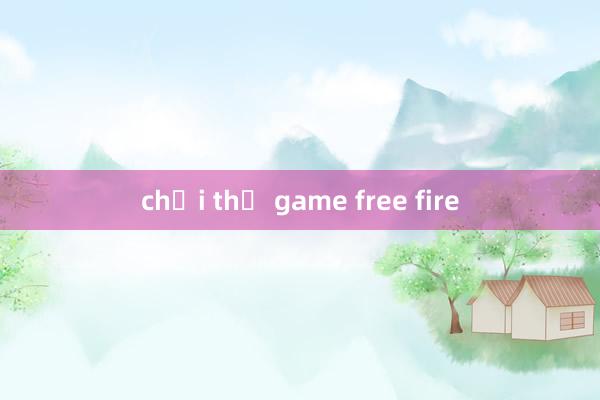 chơi thử game free fire