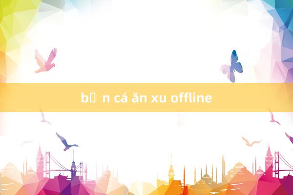 bắn cá ăn xu offline