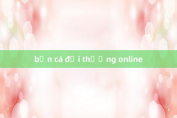 bắn cá đổi thưởng online