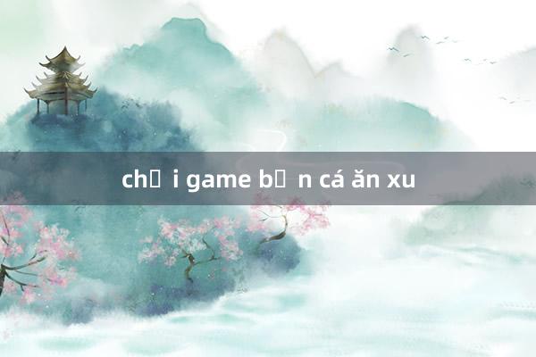 chơi game bắn cá ăn xu