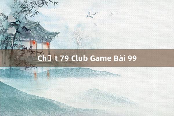 Chất 79 Club Game Bài 99