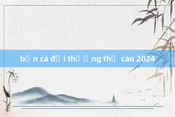 bắn cá đổi thưởng thẻ cào 2024