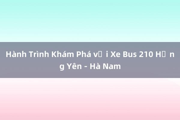 Hành Trình Khám Phá với Xe Bus 210 Hưng Yên - Hà Nam