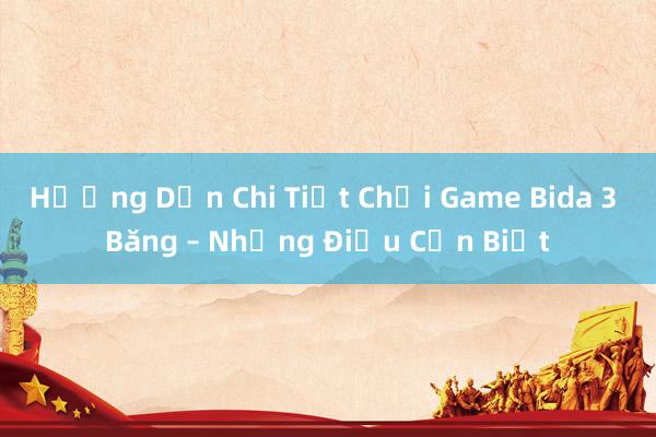 Hướng Dẫn Chi Tiết Chơi Game Bida 3 Băng – Những Điều Cần Biết