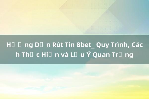 Hướng Dẫn Rút Tin 8bet_ Quy Trình， Cách Thực Hiện và Lưu Ý Quan Trọng