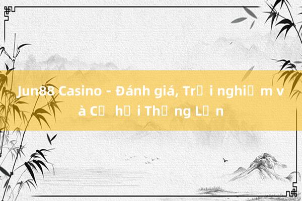 Jun88 Casino - Đánh giá， Trải nghiệm và Cơ hội Thắng Lớn