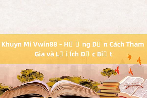 Khuyn Mi Vwin88 – Hướng Dẫn Cách Tham Gia và Lợi Ích Đặc Biệt