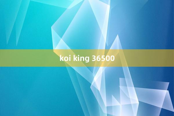 koi king 36500