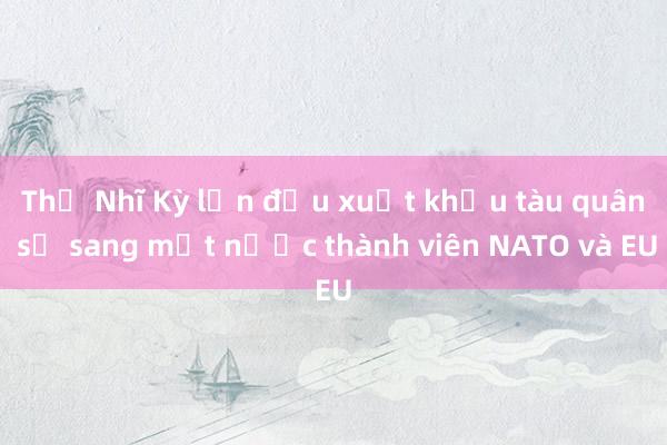 Thổ Nhĩ Kỳ lần đầu xuất khẩu tàu quân sự sang một nước thành viên NATO và EU