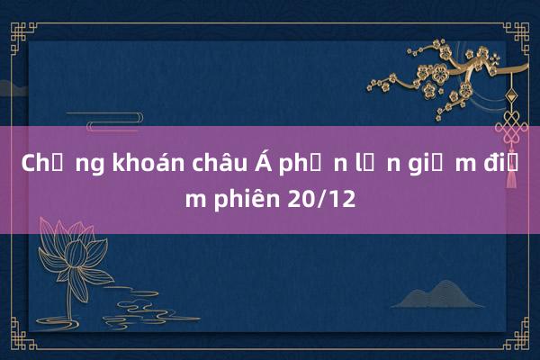 Chứng khoán châu Á phần lớn giảm điểm phiên 20/12