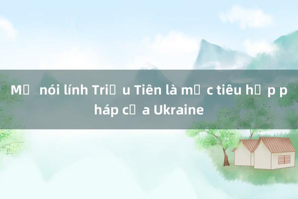 Mỹ nói lính Triều Tiên là mục tiêu hợp pháp của Ukraine