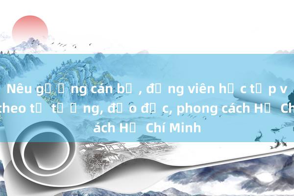 Nêu gương cán bộ， đảng viên học tập và làm theo tư tưởng， đạo đức， phong cách Hồ Chí Minh