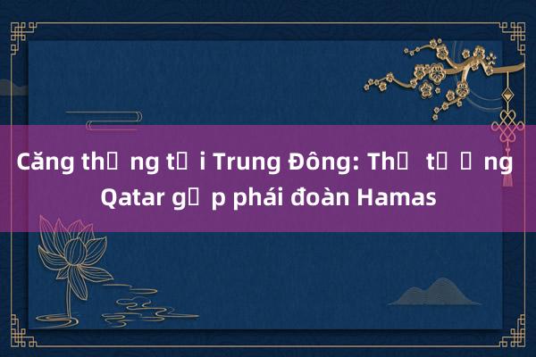 Căng thẳng tại Trung Đông: Thủ tướng Qatar gặp phái đoàn Hamas